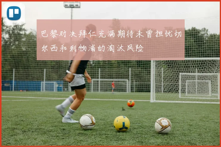 巴黎对决拜仁充满期待未曾担忧切尔西和利物浦的淘汰风险