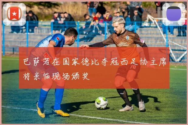 巴萨若在国家德比夺冠西足协主席将亲临现场颁奖