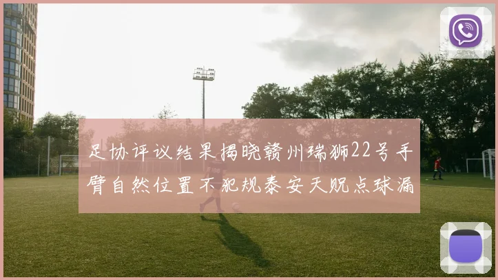 足协评议结果揭晓赣州瑞狮22号手臂自然位置不犯规泰安天贶点球漏判引争议
