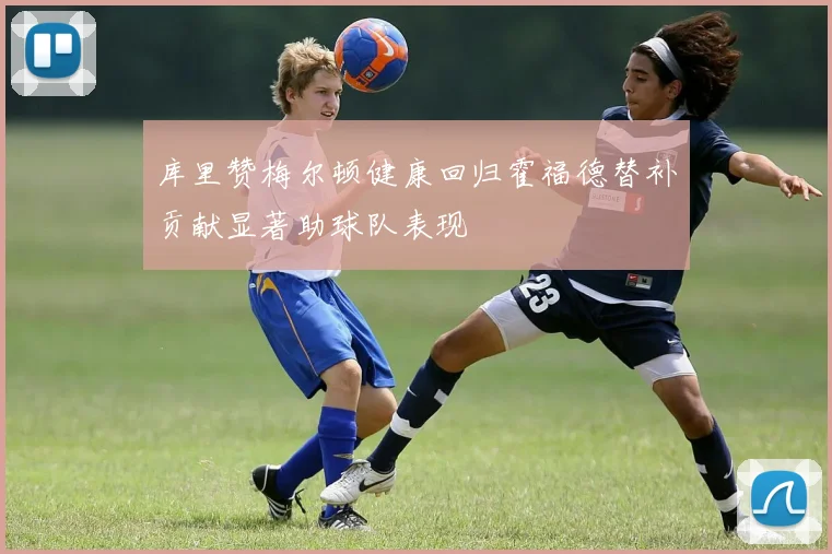 库里赞梅尔顿健康回归霍福德替补贡献显著助球队表现