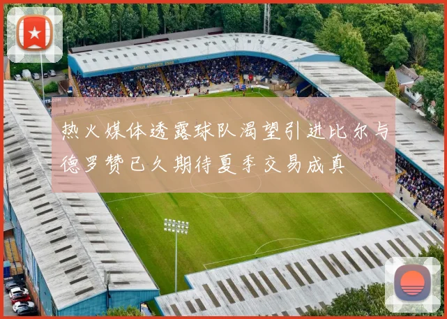 热火媒体透露球队渴望引进比尔与德罗赞已久期待夏季交易成真