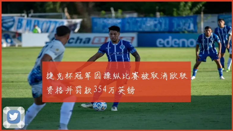 捷克杯冠军因操纵比赛被取消欧联资格并罚款354万英镑