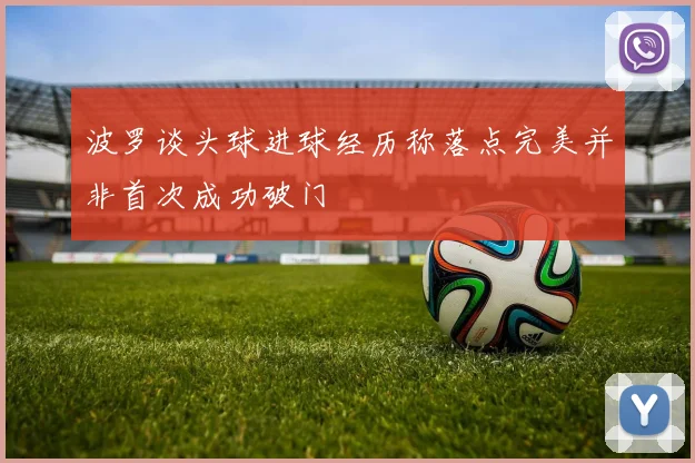 波罗谈头球进球经历称落点完美并非首次成功破门