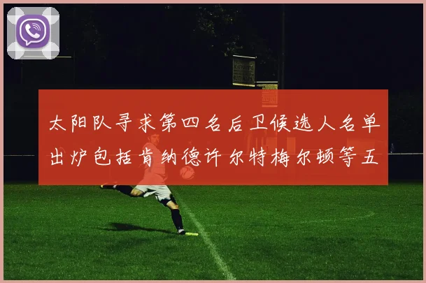 太阳队寻求第四名后卫候选人名单出炉包括肯纳德许尔特梅尔顿等五位球员