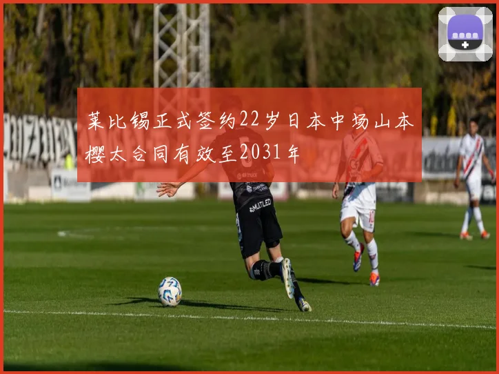 莱比锡正式签约22岁日本中场山本樱太合同有效至2031年