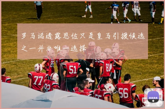 罗马诺透露恩佐只是皇马引援候选之一并非唯一选择