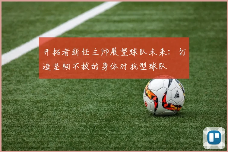 开拓者新任主帅展望球队未来：打造坚韧不拔的身体对抗型球队