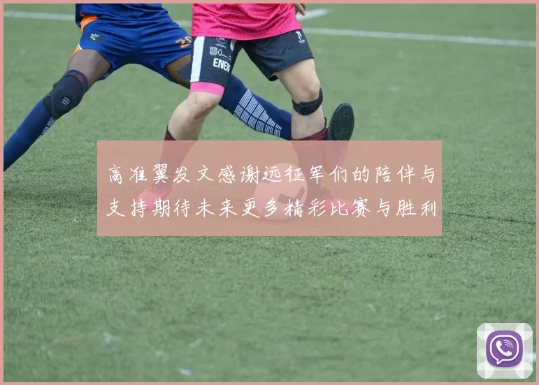 高准翼发文感谢远征军们的陪伴与支持期待未来更多精彩比赛与胜利